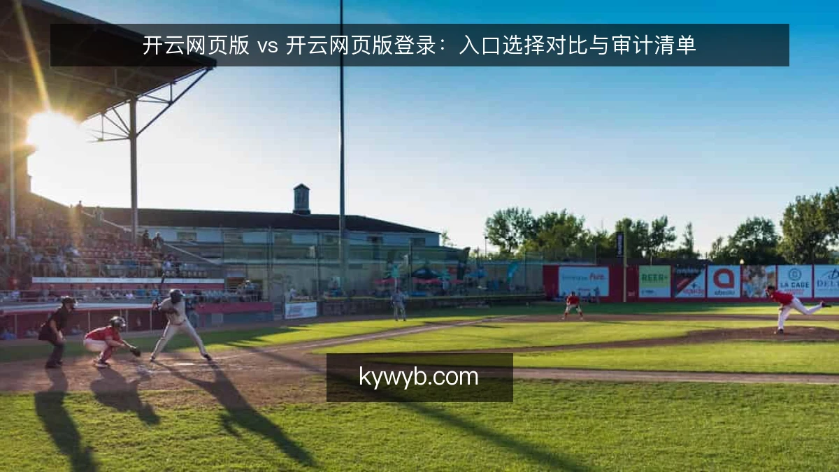 开云网页版 vs 开云网页版登录:入口选择对比与审计清单