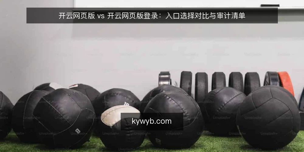 开云网页版 vs 开云网页版登录:入口选择对比与审计清单 — 为何现在需要审计开云网页版入口 配图