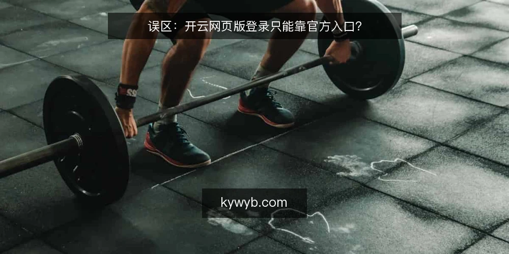 误区：开云网页版登录只能靠官方入口？ — 误区一：入口越隐蔽越安全？ 配图
