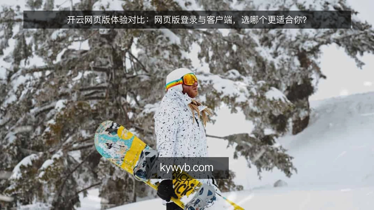 开云网页版体验对比:网页版登录与客户端,选哪个更适合你?