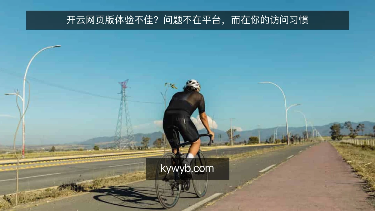 开云网页版体验不佳？问题不在平台，而在你的访问习惯