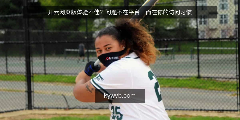 开云网页版体验不佳？问题不在平台，而在你的访问习惯 — 为什么你总觉得开云网页版卡顿或打不开 配图