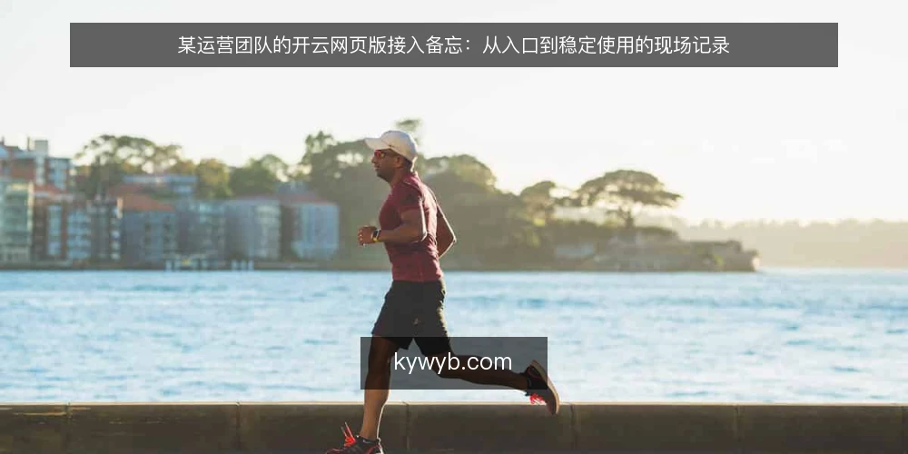 某运营团队的开云网页版接入备忘：从入口到稳定使用的现场记录 — 现场信号：哪些迹象说明需要接入开云网页版 配图
