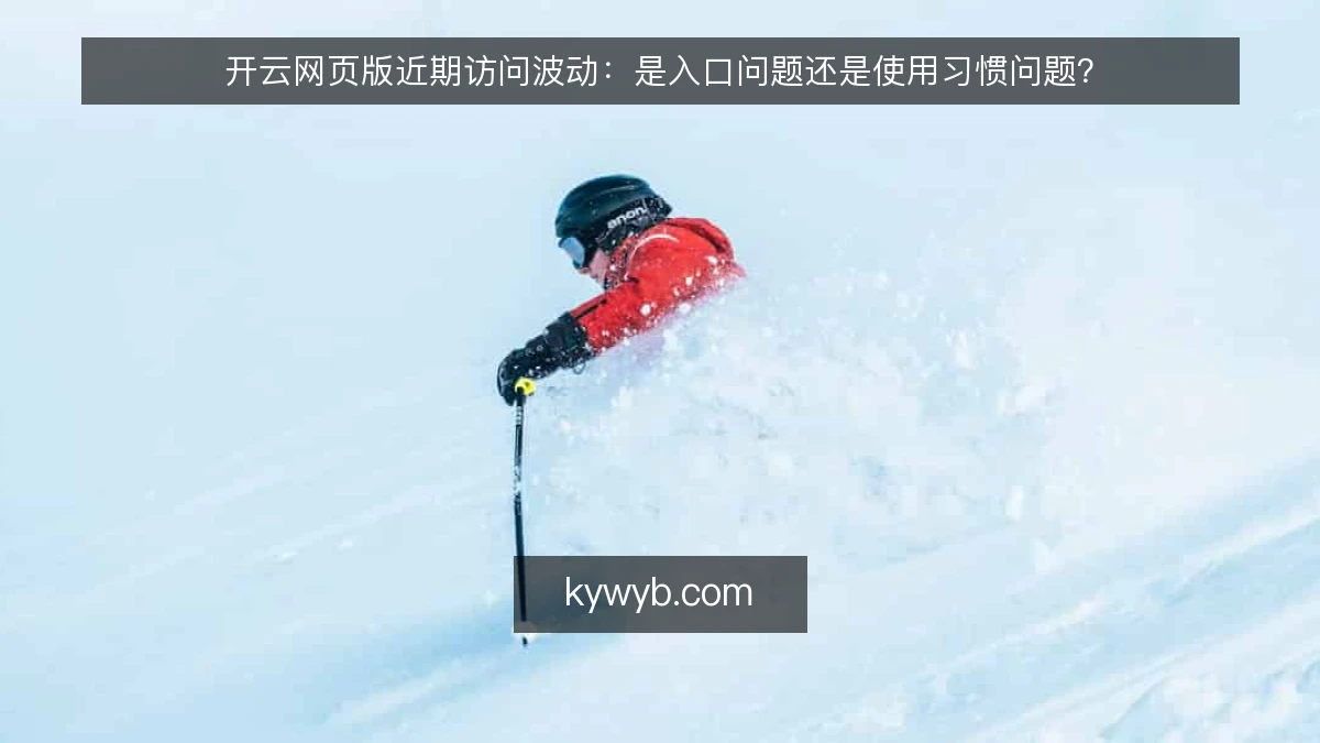 开云网页版近期访问波动：是入口问题还是使用习惯问题？