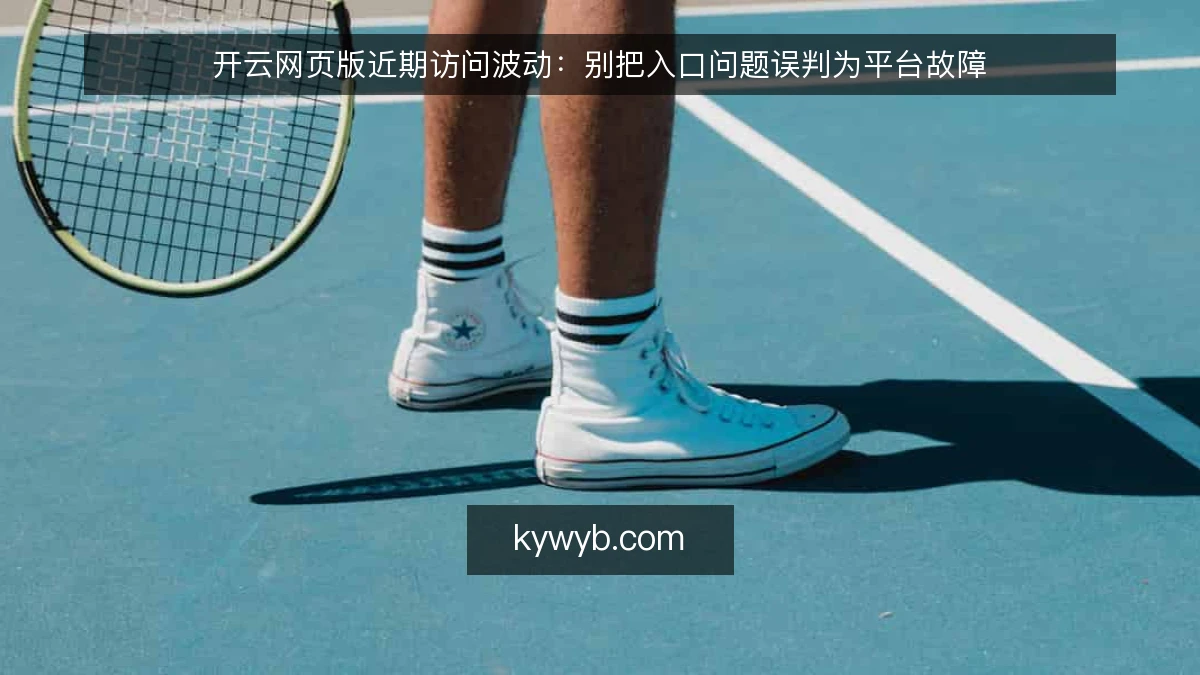 开云网页版近期访问波动:别把入口问题误判为平台故障