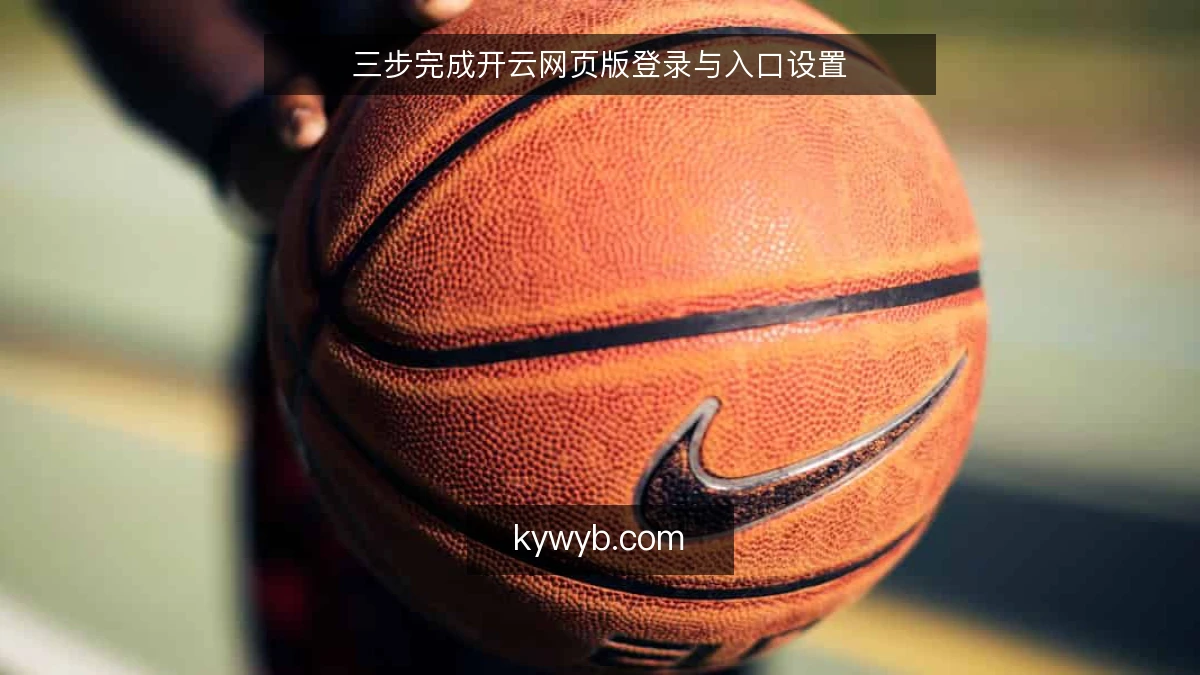 三步完成开云网页版登录与入口设置