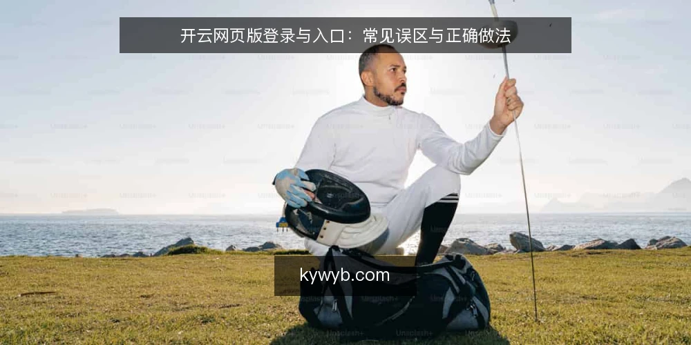 开云网页版登录与入口:常见误区与正确做法 — 开云网页版登录与入口:常见误区与正确做法 配图