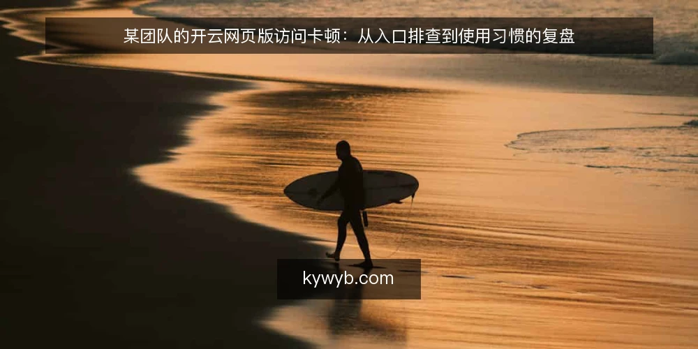 某团队的开云网页版访问卡顿:从入口排查到使用习惯的复盘 — 场景:某团队在开云网页版登录时反复遇到卡顿 配图
