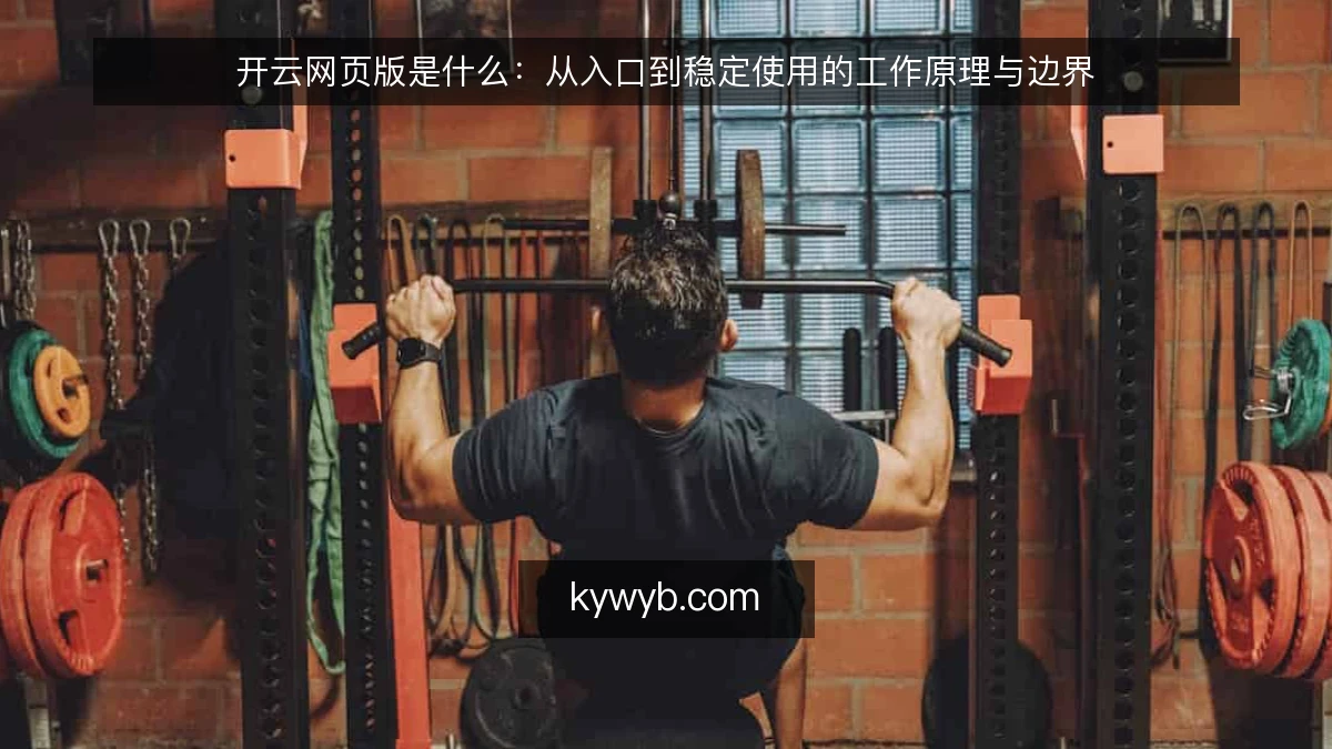 开云网页版是什么：从入口到稳定使用的工作原理与边界