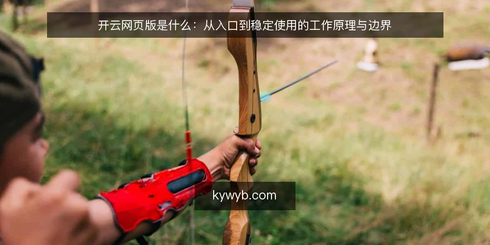 开云网页版是什么:从入口到稳定使用的工作原理与边界 — 日常使用中的卡点:入口找不到、登录不稳定 配图