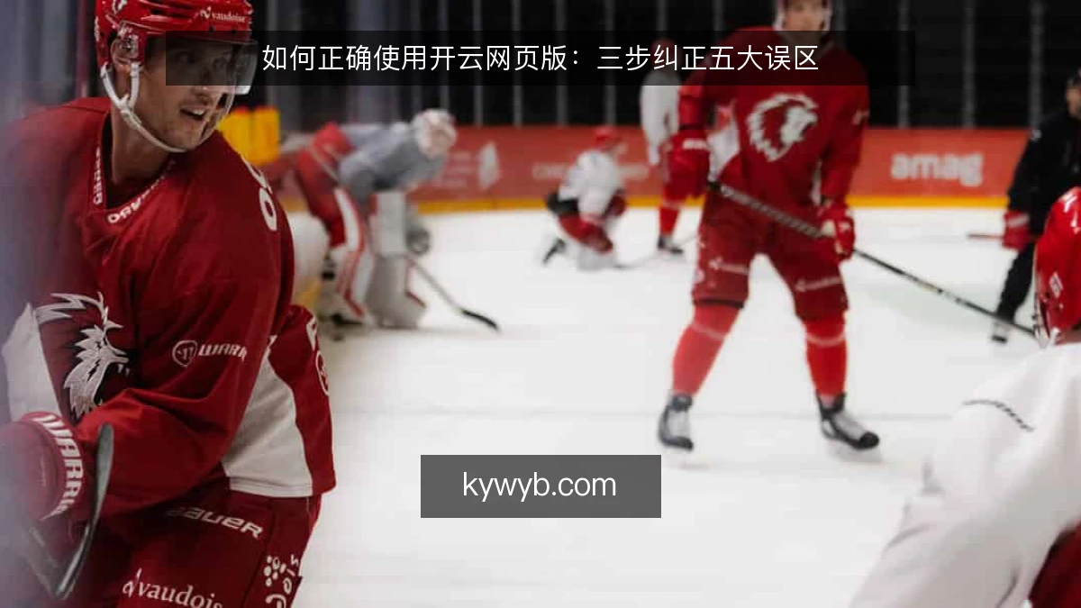 如何正确使用开云网页版:三步纠正五大误区
