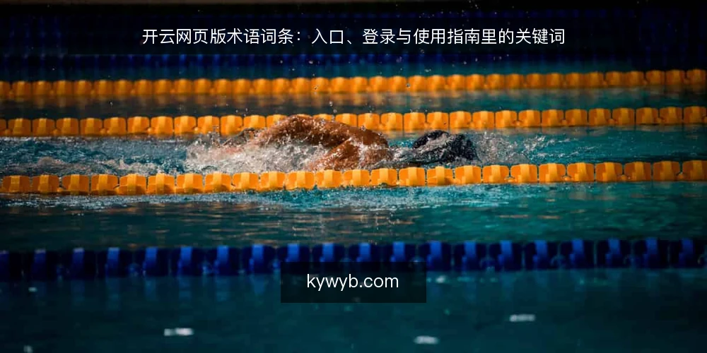 开云网页版术语词条：入口、登录与使用指南里的关键词 — 开云网页版是指什么：词条定义与边界 配图
