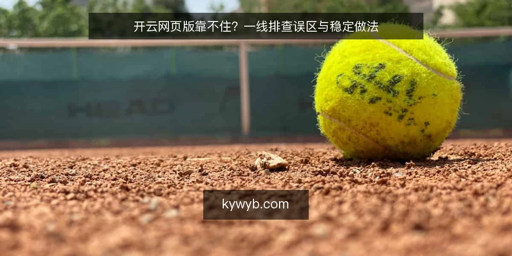 开云网页版靠不住?一线排查误区与稳定做法 — 先别急着换入口:现场要盯的信号 配图