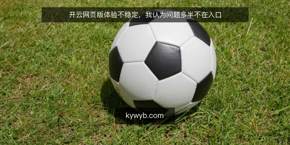 开云网页版体验不稳定,我认为问题多半不在入口 — 先看清现场的三种典型卡顿 配图