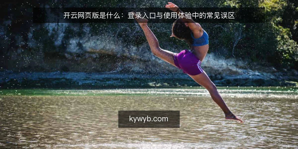 开云网页版是什么：登录入口与使用体验中的常见误区 — 开云网页版到底指什么 配图