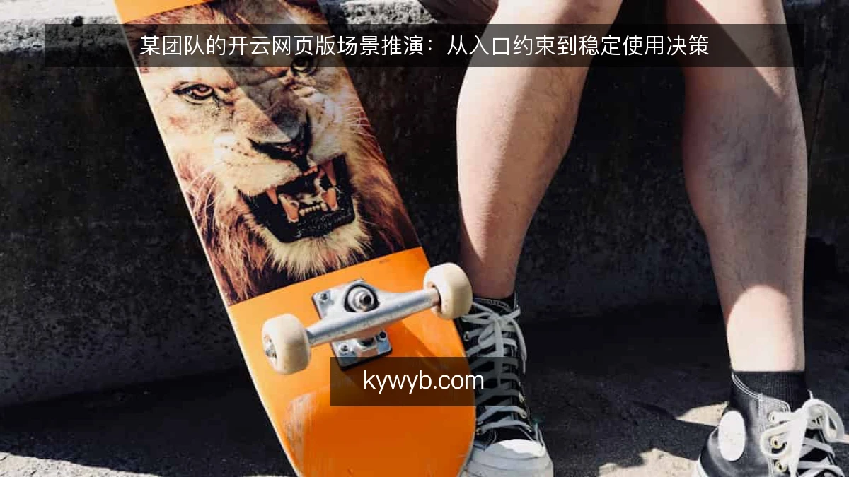 某团队的开云网页版场景推演:从入口约束到稳定使用决策