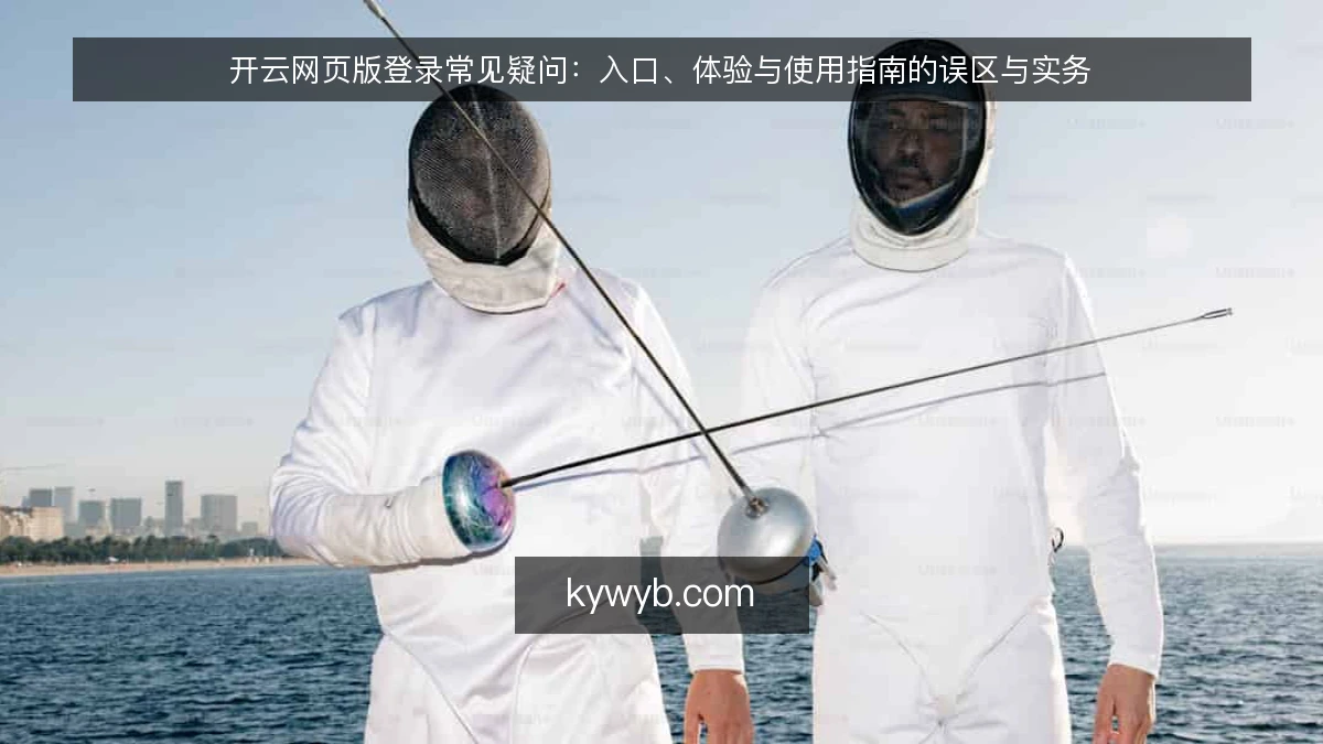 开云网页版登录常见疑问：入口、体验与使用指南的误区与实务